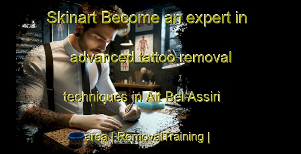 Skinart Become an expert in advanced tattoo removal techniques in Ait Bel Assiri area | RemovalTraining | RemovalClasses | SkinartTraining-Morocco